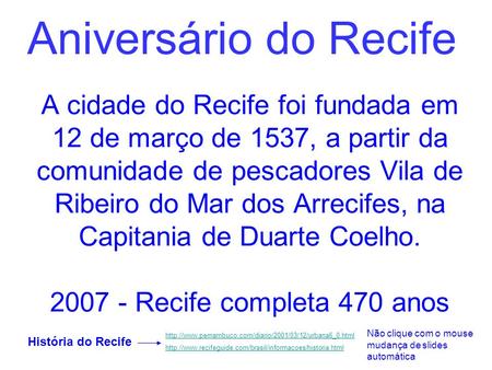 Aniversário do Recife A cidade do Recife foi fundada em 12 de março de 1537, a partir da comunidade de pescadores Vila de Ribeiro do Mar dos Arrecifes,