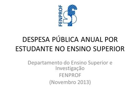 DESPESA PÚBLICA ANUAL POR ESTUDANTE NO ENSINO SUPERIOR Departamento do Ensino Superior e Investigação FENPROF (Novembro 2013)