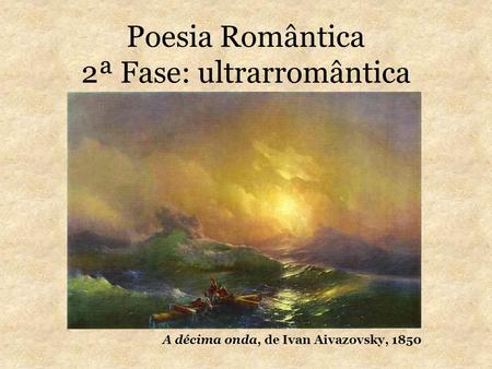 Poesia Romântica 2ª Fase: ultrarromântica