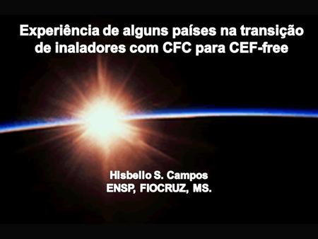 Experiência de alguns países na transição de inaladores com CFC para CEF-free Hisbello S. Campos ENSP, FIOCRUZ, MS.