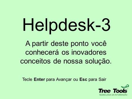 Helpdesk-3 A partir deste ponto você conhecerá os inovadores conceitos de nossa solução. Tecle Enter para Avançar ou Esc para Sair.