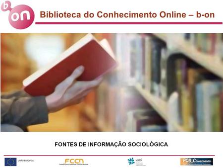 Biblioteca do Conhecimento Online – b-on FONTES DE INFORMAÇÃO SOCIOLÓGICA.