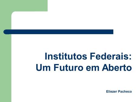 Institutos Federais: Um Futuro em Aberto Eliezer Pacheco.