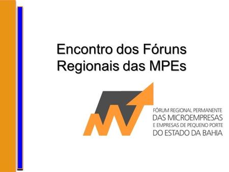 Encontro dos Fóruns Regionais das MPEs. Fórum Permanente Regional das MPEs Bahia Decreto nº. 11.879 de 10/12/2009 e regulamentado pela Resolução SICM.