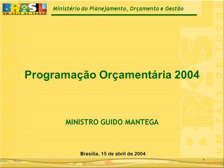 Ministério do Planejamento, Orçamento e Gestão 1 Programação Orçamentária 2004 Brasília, 15 de abril de 2004 MINISTRO GUIDO MANTEGA.