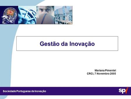 Sociedade Portuguesa de Inovação 4,5/4,5 CM Gestão da Inovação Mariana Pimentel CRCi, 7 Novembro 2005.