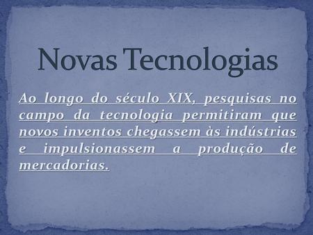 Novas Tecnologias Ao longo do século XIX, pesquisas no campo da tecnologia permitiram que novos inventos chegassem às indústrias e impulsionassem a.
