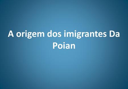 A origem dos imigrantes Da Poian