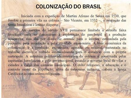 COLONIZAÇÃO DO BRASIL Iniciada com a expedição de Martim Afonso de Sousa em 1530, que fundou a primeira vila na colônia – São Vicente, em 1532 –, a ocupação.