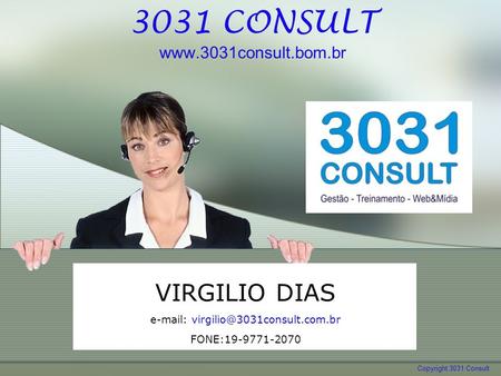 3031 CONSULT www.3031consult.bom.br VIRGILIO DIAS e-mail: virgilio@3031consult.com.br FONE:19-9771-2070.