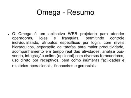 Omega - Resumo O Omega é um aplicativo WEB projetado para atender operadoras, lojas e franquias, permitindo controle individualizado, atributos específicos.