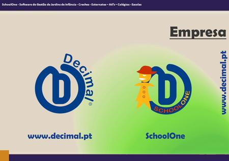 Empresa www.decimal.pt www.decimal.pt SchoolOne SchoolOne - Software de Gestão de Jardins de Infância - Creches - Externatos – Atl’s – Colégios - Escolas.