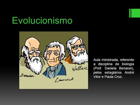 Evolucionismo Aula ministrada, referente a disciplina de biologia (Prof. Daniela Benaion), pelos estagiários André Vitor e Paula Cruz.
