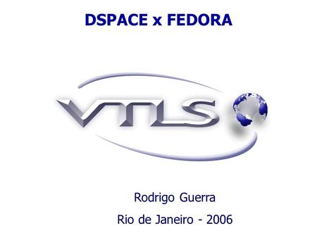 DSPACE x FEDORA Rodrigo Guerra Rio de Janeiro - 2006.