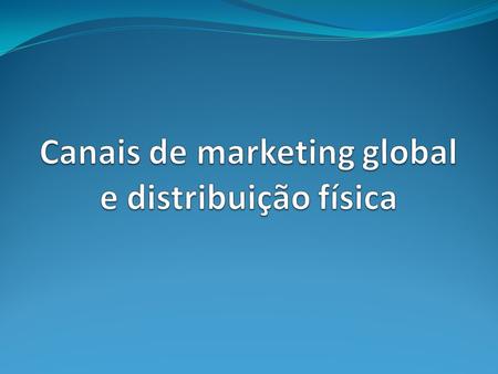 Canais de marketing global e distribuição física