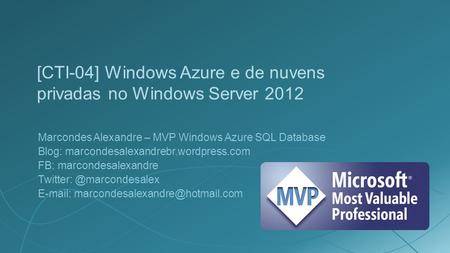 [CTI-04] Windows Azure e de nuvens privadas no Windows Server 2012 Marcondes Alexandre – MVP Windows Azure SQL Database Blog: marcondesalexandrebr.wordpress.com.