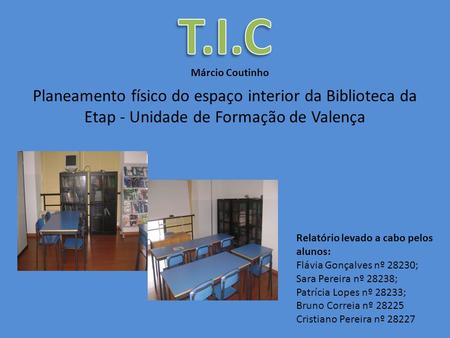 T.I.C Márcio Coutinho Planeamento físico do espaço interior da Biblioteca da Etap - Unidade de Formação de Valença Relatório levado a cabo pelos alunos: