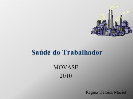 Saúde do Trabalhador MOVASE 2010 Regina Heloisa Maciel.