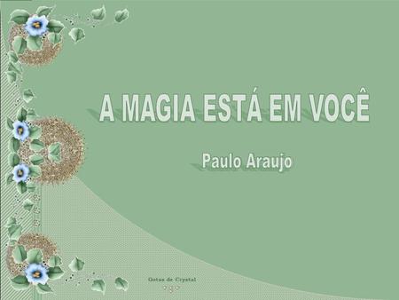 A MAGIA ESTÁ EM VOCÊ A MAGIA ESTÁ EM VOCÊ Paulo Araujo Paulo Araujo