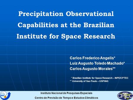 Precipitation Observational Capabilities at the Brazilian Institute for Space Research Carlos Frederico Angelis* Luiz Augusto Toledo Machado* Carlos Augusto.