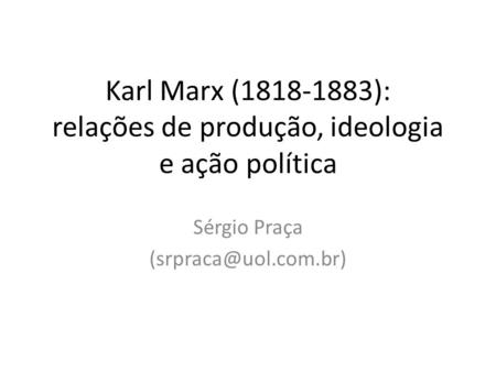 Karl Marx ( ): relações de produção, ideologia e ação política