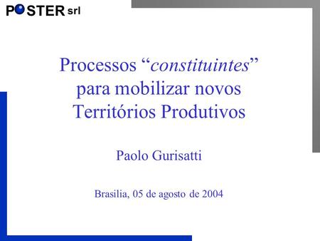 P STER srl Processos constituintes para mobilizar novos Territórios Produtivos Paolo Gurisatti Brasilia, 05 de agosto de 2004.