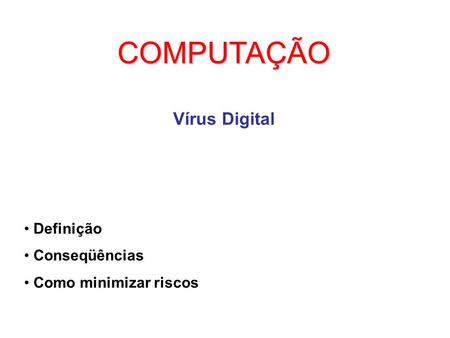 COMPUTAÇÃO Vírus Digital Definição Conseqüências Como minimizar riscos.