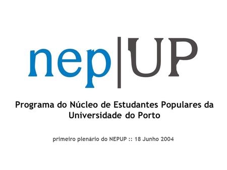 Programa do Núcleo de Estudantes Populares da Universidade do Porto primeiro plenário do NEPUP :: 18 Junho 2004.