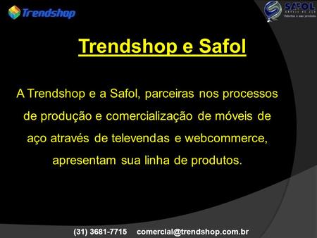 Trendshop e Safol A Trendshop e a Safol, parceiras nos processos de produção e comercialização de móveis de aço através de televendas e webcommerce, apresentam.