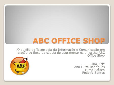 ABC OFFICE SHOP O auxílio da Tecnologia da Informação e Comunicação em relação ao fluxo da cadeia de suprimento na empresa ABC Office Shop J04, 19Y Ana.