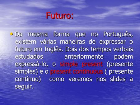 Futuro: Da mesma forma que no Português, existem várias maneiras de expressar o futuro em Inglês. Dois dos tempos verbais estudados anteriormente podem.