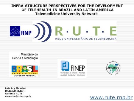 INFRA-STRUCTURE PERSPECTIVES FOR THE DEVELOPMENT OF TELEHEALTH IN BRAZIL AND LATIN AMERICA Telemedicine University Network www.rute.rnp.br Luiz Ary Messina.