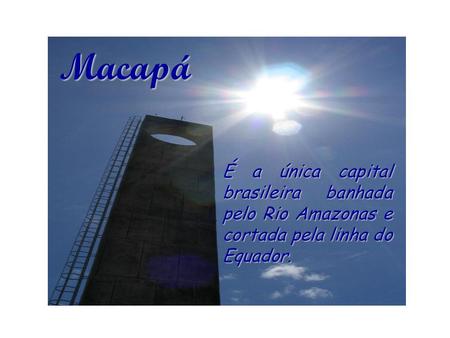 Macapá É a única capital brasileira banhada pelo Rio Amazonas e cortada pela linha do Equador.
