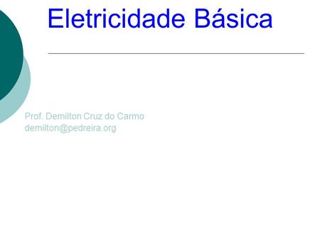 Eletricidade Básica Prof. Demilton Cruz do Carmo demilton@pedreira.org.