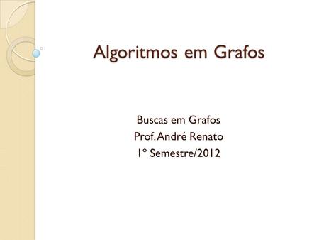 Buscas em Grafos Prof. André Renato 1º Semestre/2012