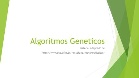 Material adaptado de http://www.dca.ufrn.br/~estefane/metaheuristicas/ Algoritmos Geneticos Material adaptado de http://www.dca.ufrn.br/~estefane/metaheuristicas/