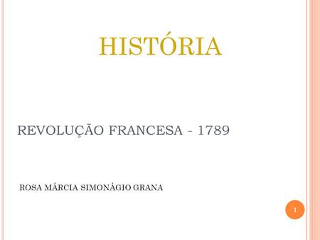 HISTÓRIA ROSA MÁRCIA SIMONÁGIO GRANA REVOLUÇÃO FRANCESA - 1789.