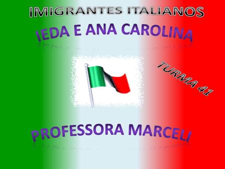 IMIGRANTES ITALIANOS Ieda e Ana Carolina TURMA 41 Professora Marceli.