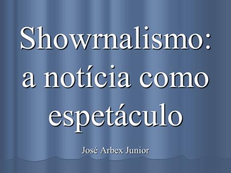 Showrnalismo: a notícia como espetáculo José Arbex Junior