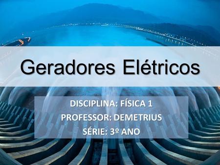 Geradores Elétricos DISCIPLINA: FÍSICA 1 PROFESSOR: DEMETRIUS
