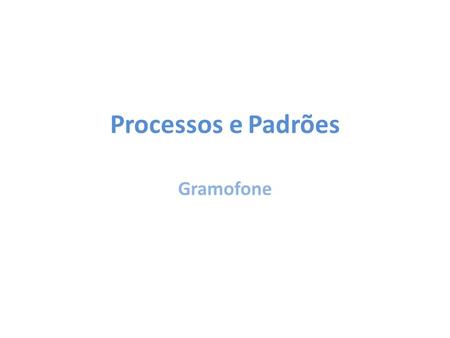 Processos e Padrões Gramofone.