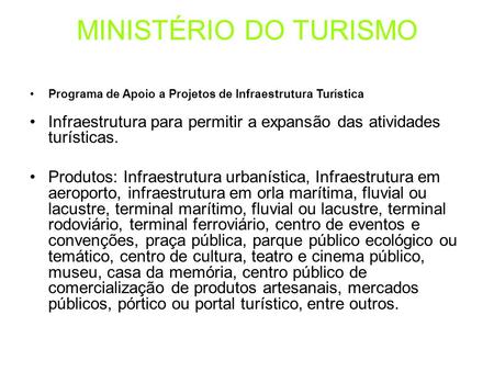 MINISTÉRIO DO TURISMO Programa de Apoio a Projetos de Infraestrutura Turística Infraestrutura para permitir a expansão das atividades turísticas. Produtos: