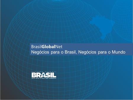 BrasilGlobalNet Negócios para o Brasil, Negócios para o Mundo.