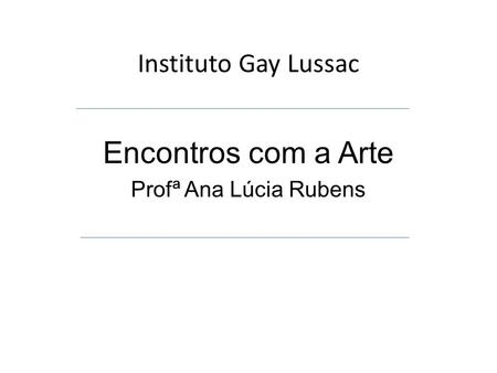 Instituto Gay Lussac Encontros com a Arte Profª Ana Lúcia Rubens.