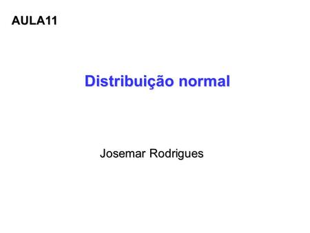 AULA11 Distribuição normal Josemar Rodrigues.