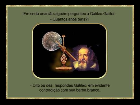 Em certa ocasião alguém perguntou a Galileo Galilei: