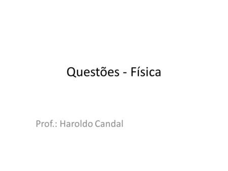Questões - Física Prof.: Haroldo Candal.