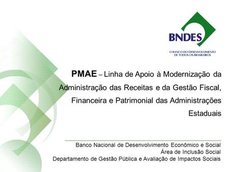PMAE – Linha de Apoio à Modernização da Administração das Receitas e da Gestão Fiscal, Financeira e Patrimonial das Administrações Estaduais Banco Nacional.