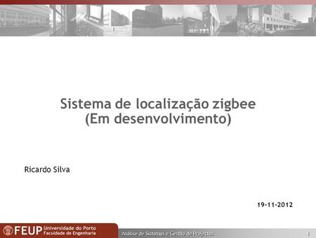 Análise de Sistemas e Gestão de Projectos 1 Sistema de localização zigbee (Em desenvolvimento) 19-11-2012 Ricardo Silva.
