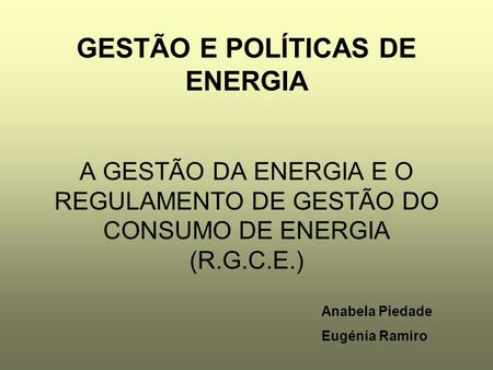 GESTÃO E POLÍTICAS DE ENERGIA A GESTÃO DA ENERGIA E O REGULAMENTO DE GESTÃO DO CONSUMO DE ENERGIA (R.G.C.E.) Anabela Piedade Eugénia Ramiro.